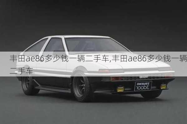 丰田ae86多少钱一辆二手车,丰田ae86多少钱一辆二手车