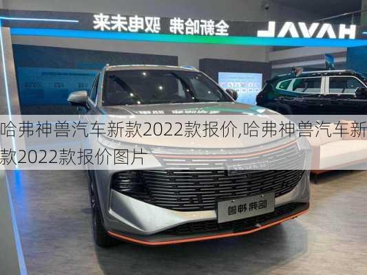 哈弗神兽汽车新款2022款报价,哈弗神兽汽车新款2022款报价图片