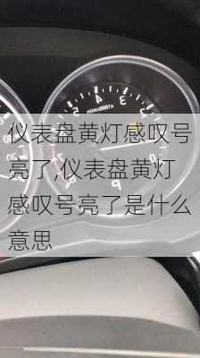 仪表盘黄灯感叹号亮了,仪表盘黄灯感叹号亮了是什么意思