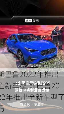 斯巴鲁2022年推出全新车型,斯巴鲁2022年推出全新车型了吗