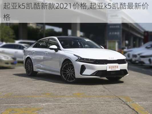 起亚k5凯酷新款2021价格,起亚k5凯酷最新价格