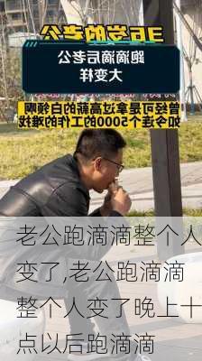 老公跑滴滴整个人变了,老公跑滴滴整个人变了晚上十点以后跑滴滴