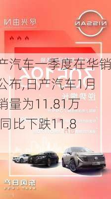 日产汽车一季度在华销量公布,日产汽车1月份销量为11.81万辆,同比下跌11.8%