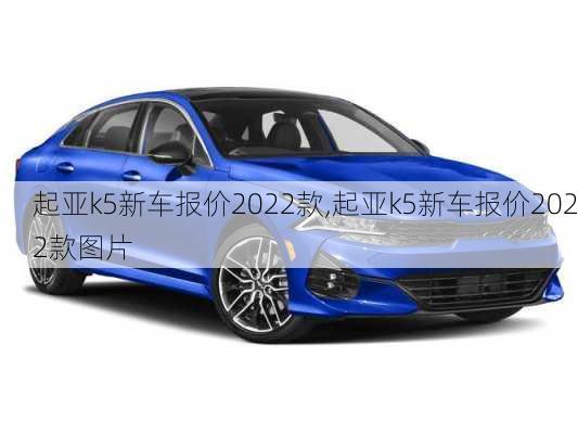 起亚k5新车报价2022款,起亚k5新车报价2022款图片