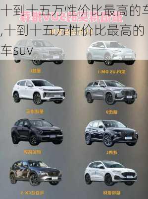 十到十五万性价比最高的车,十到十五万性价比最高的车suv