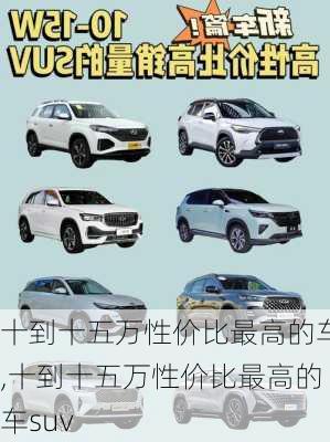 十到十五万性价比最高的车,十到十五万性价比最高的车suv