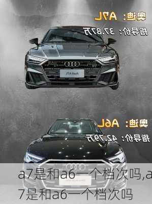 a7是和a6一个档次吗,a7是和a6一个档次吗