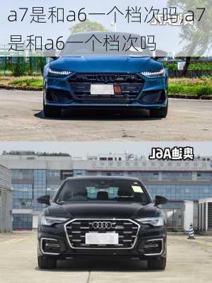 a7是和a6一个档次吗,a7是和a6一个档次吗