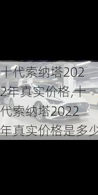 十代索纳塔2022年真实价格,十代索纳塔2022年真实价格是多少