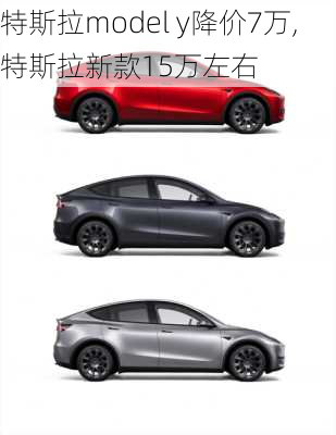 特斯拉model y降价7万,特斯拉新款15万左右