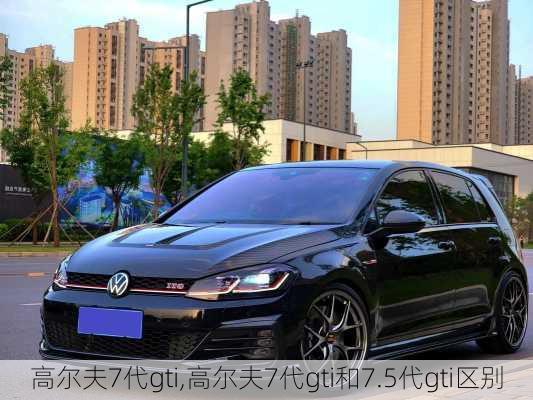 高尔夫7代gti,高尔夫7代gti和7.5代gti区别