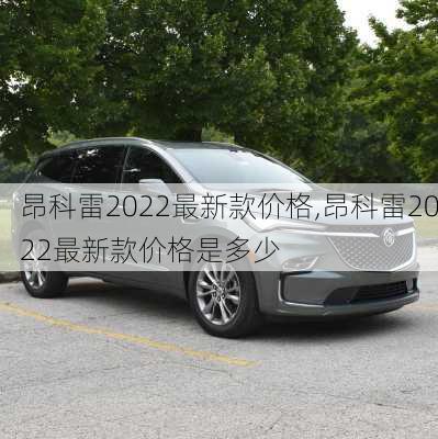 昂科雷2022最新款价格,昂科雷2022最新款价格是多少