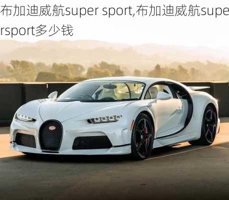 布加迪威航super sport,布加迪威航supersport多少钱