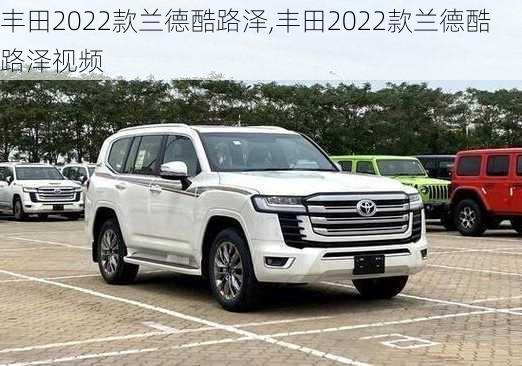 丰田2022款兰德酷路泽,丰田2022款兰德酷路泽视频