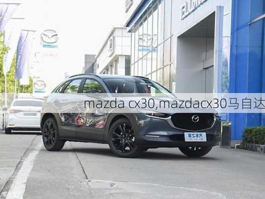 mazda cx30,mazdacx30马自达