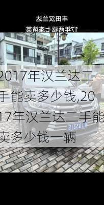 2017年汉兰达二手能卖多少钱,2017年汉兰达二手能卖多少钱一辆