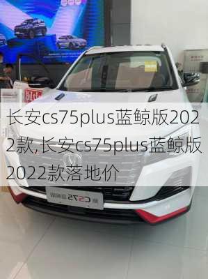 长安cs75plus蓝鲸版2022款,长安cs75plus蓝鲸版2022款落地价