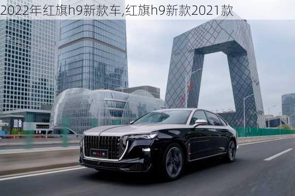 2022年红旗h9新款车,红旗h9新款2021款