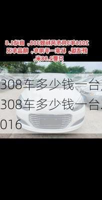 308车多少钱一台,308车多少钱一台2016